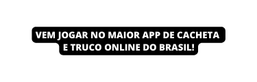 Vem jogar no maior App de Cacheta e Truco Online do Brasil